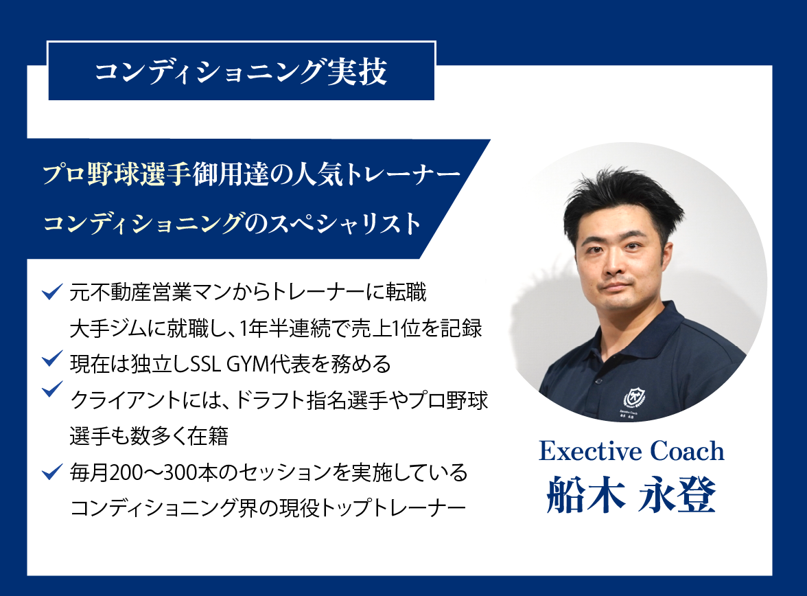 コンディショニング実技。船木永登。コンディショニングのスペシャリスト。顧客にはプロ野球選手多数！。・元不動産営業からトレーナー転職。大手ジムに就職し、1年半連続で売上1位を記録。・現在は独立しパーソナルジムのSSL GYM代表。・プロ野球の球団選手の顧客を数多く抱える、コンディショニングのスペシャリスト。・毎月200～300本のセッションを実施している現役トップトレーナー。